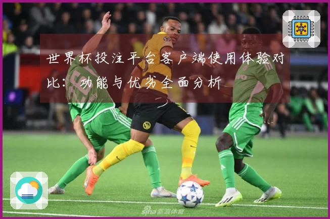 世界杯投注平台客户端使用体验对比：功能与优劣全面分析
