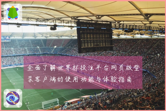 全面了解世界杯投注平台网页版登录客户端的使用功能与体验指南