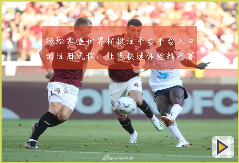轻松掌握世界杯投注平台平台入口的注册流程，让您快速体验精彩赛事直播