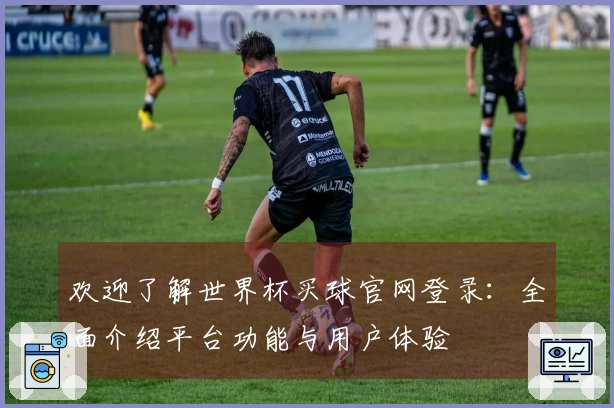 欢迎了解世界杯买球官网登录：全面介绍平台功能与用户体验