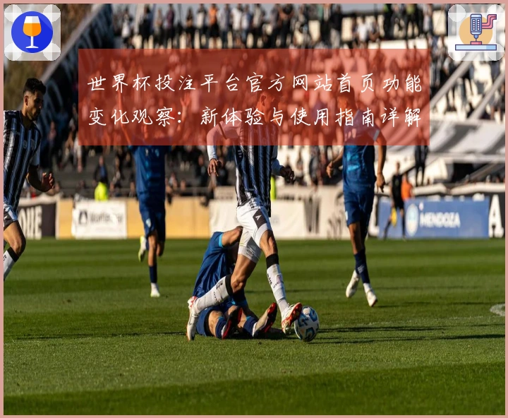 世界杯投注平台官方网站首页功能变化观察：新体验与使用指南详解
