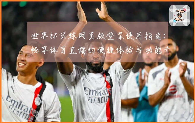 世界杯买球网页版登录使用指南：畅享体育直播的便捷体验与功能介绍