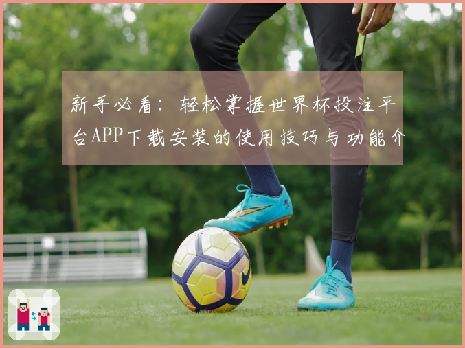新手必看：轻松掌握世界杯投注平台APP下载安装的使用技巧与功能介绍