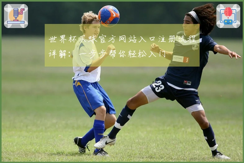 世界杯买球官方网站入口注册流程详解：一步步帮你轻松入门
