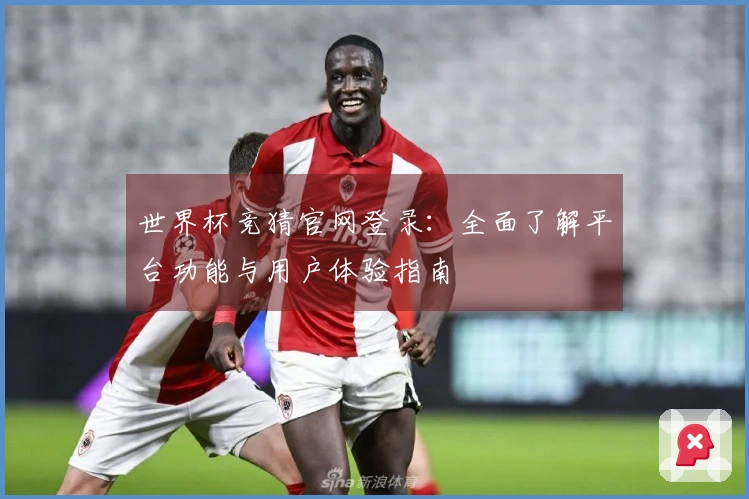 世界杯竞猜官网登录：全面了解平台功能与用户体验指南