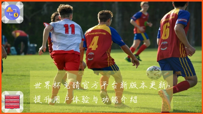 世界杯竞猜官方平台新版本更新，提升用户体验与功能介绍