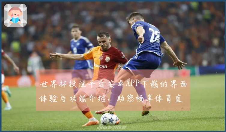 世界杯投注平台安卓APP下载的界面体验与功能介绍，助您畅享体育直播乐趣