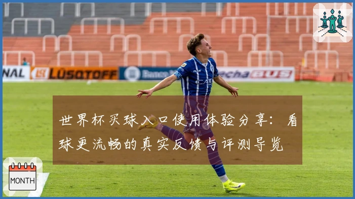 世界杯买球入口使用体验分享：看球更流畅的真实反馈与评测导览