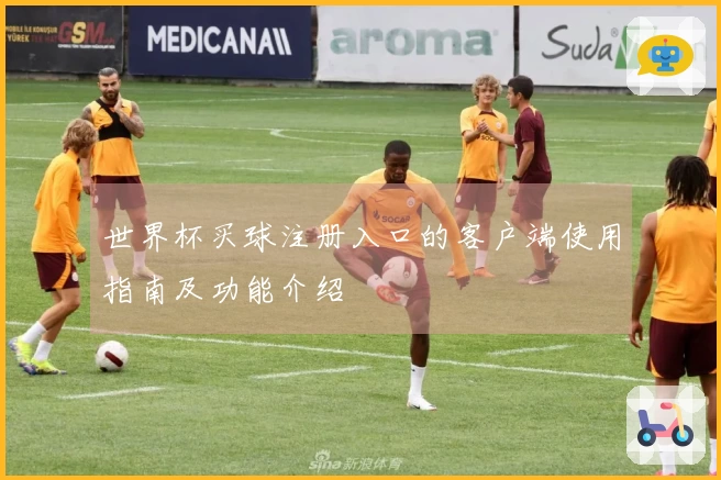 世界杯买球注册入口的客户端使用指南及功能介绍