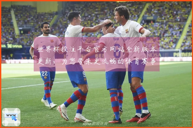 世界杯投注平台官方网站全新版本更新，为您带来更流畅的体育赛事观看与投注体验