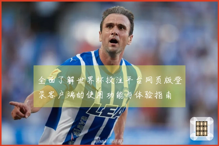 全面了解世界杯投注平台网页版登录客户端的使用功能与体验指南