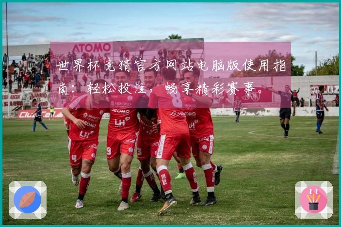 世界杯竞猜官方网站电脑版使用指南：轻松投注，畅享精彩赛事。