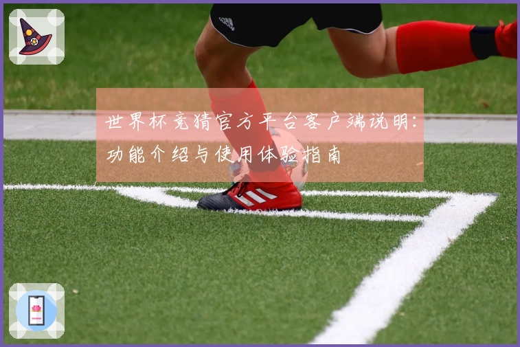 世界杯竞猜官方平台客户端说明：功能介绍与使用体验指南