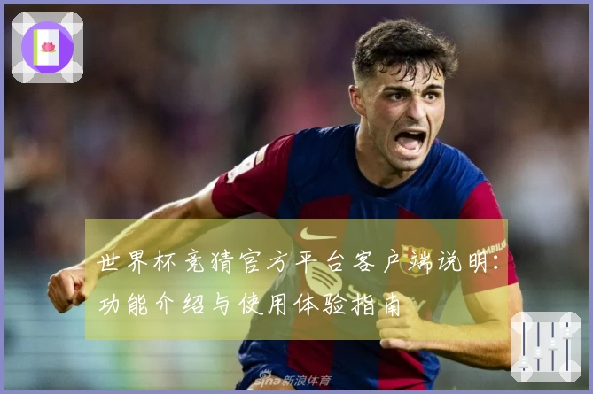 世界杯竞猜官方平台客户端说明：功能介绍与使用体验指南