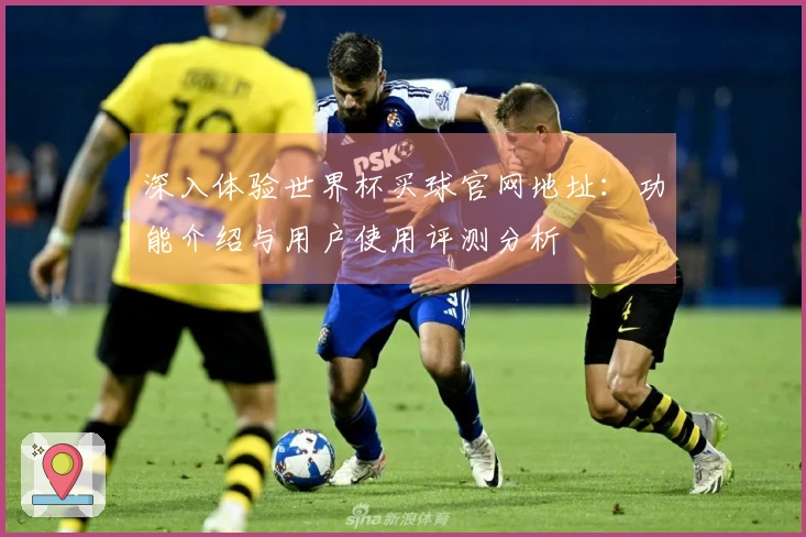 深入体验世界杯买球官网地址：功能介绍与用户使用评测分析