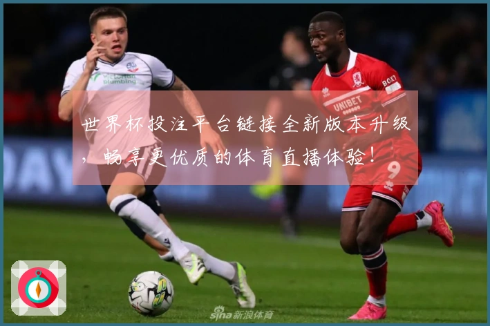 世界杯投注平台链接全新版本升级，畅享更优质的体育直播体验！