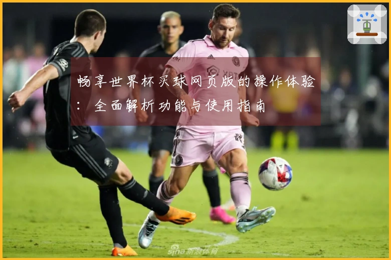 畅享世界杯买球网页版的操作体验：全面解析功能与使用指南