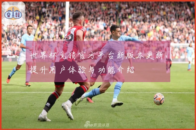 世界杯竞猜官方平台新版本更新，提升用户体验与功能介绍