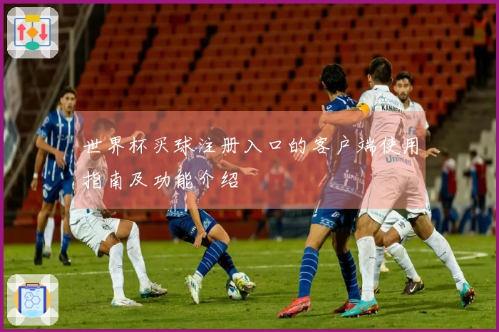 世界杯买球注册入口的客户端使用指南及功能介绍